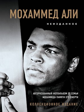 Мохаммед Али. Неизданное [авторизованный фотоальбом от семьи Мохаммеда памяти его смерти]
