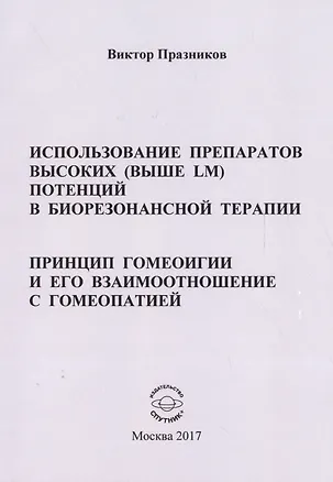 Книга Использование препаратов высоких (выше LM) потенций в биорезонансной терапии. Принцип гомеоигии и его взаимоотношение с гомеопатией ()