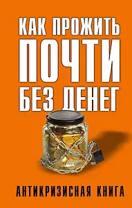 Как прожить почти без денег. Справочник экономного россиянина. Как сэкономить в кризис