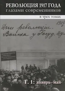 Революция 1917 года глазами современников: в 3-х томах. Том 1. Январь - май