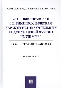 Уголовно-правовая и криминологическая характеристика отдельных видов хищений чужого имущества: Закон, теория, практика. Монография
