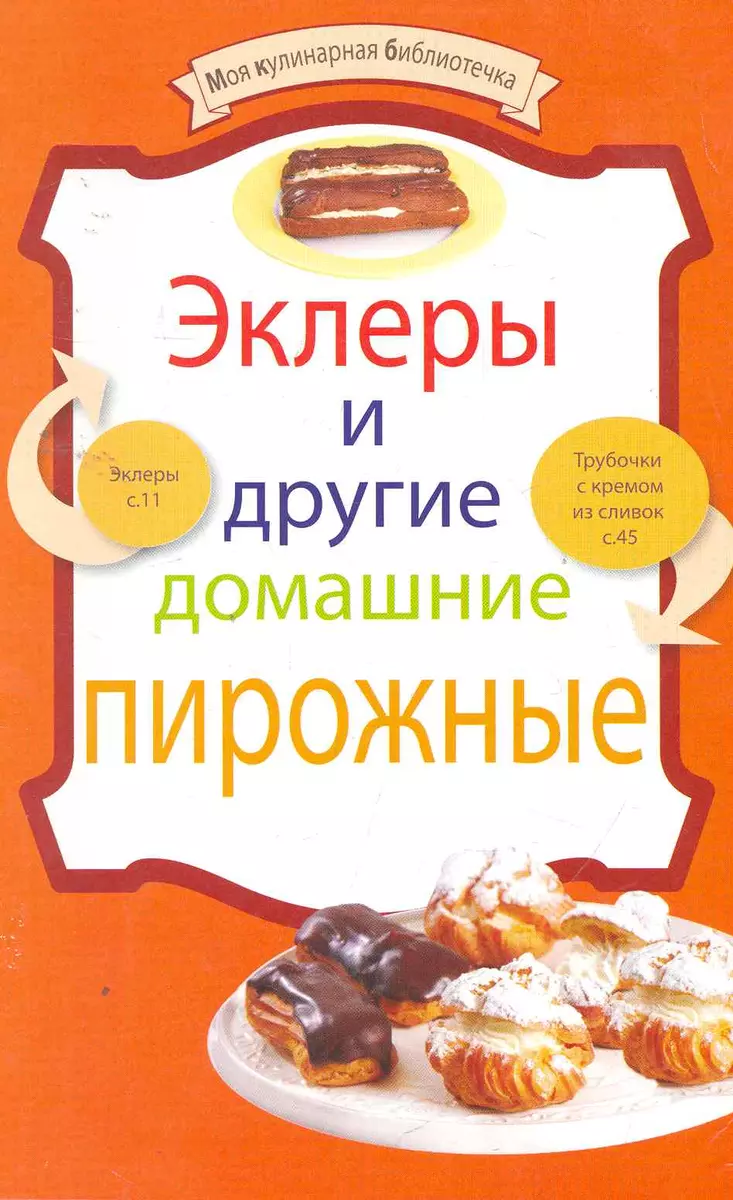 Эклеры и другие домашние пирожные - купить книгу с доставкой в  интернет-магазине «Читай-город». ISBN: 978-5-699-45934-6