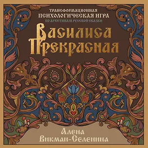 Книга Василиса Прекрасная. Трансформационная психологическая игра по архетипам русской сказки (Алена Викман-Селенина)