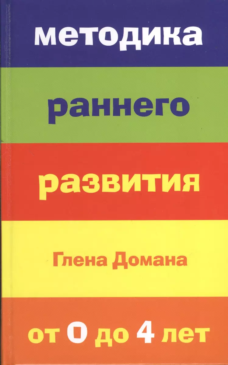 Методика раннего развития Глена Домана. От 0 до 4 лет - купить книгу с  доставкой в интернет-магазине «Читай-город». ISBN: 978-5-699-65877-0