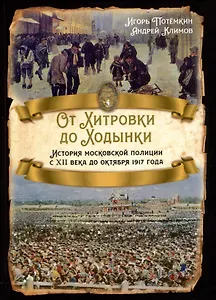 От Хитровки до Ходынки. История московской полиции с XII века до октября 1917 года