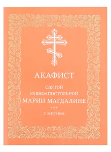 Акафист святой равноапостольной Марии Магдалине с житием