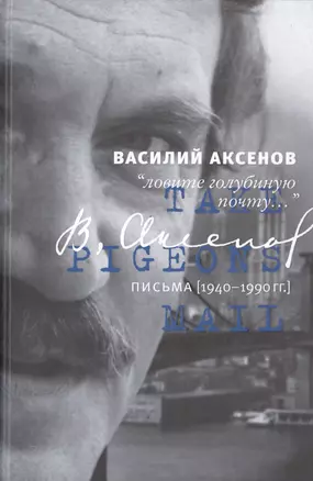 Василий Аксенов. "Ловите голубиную почту...". Письма (1940-1990 гг.) — 2488154 — 1