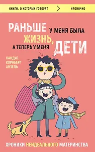 Раньше у меня была жизнь, а теперь у меня дети. Хроники неидеального материнства.