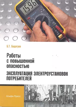 Работы с повышенной опасностью. Эксплуатация электроустановок потребителей / (мягк). Бадагуев Б. (Альфа-пресс) — 2291454 — 1