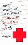 Книга Краткий справочник для родителей. Детские болезни от А до Я: уход за больным ребенком: первая помощь () — 1