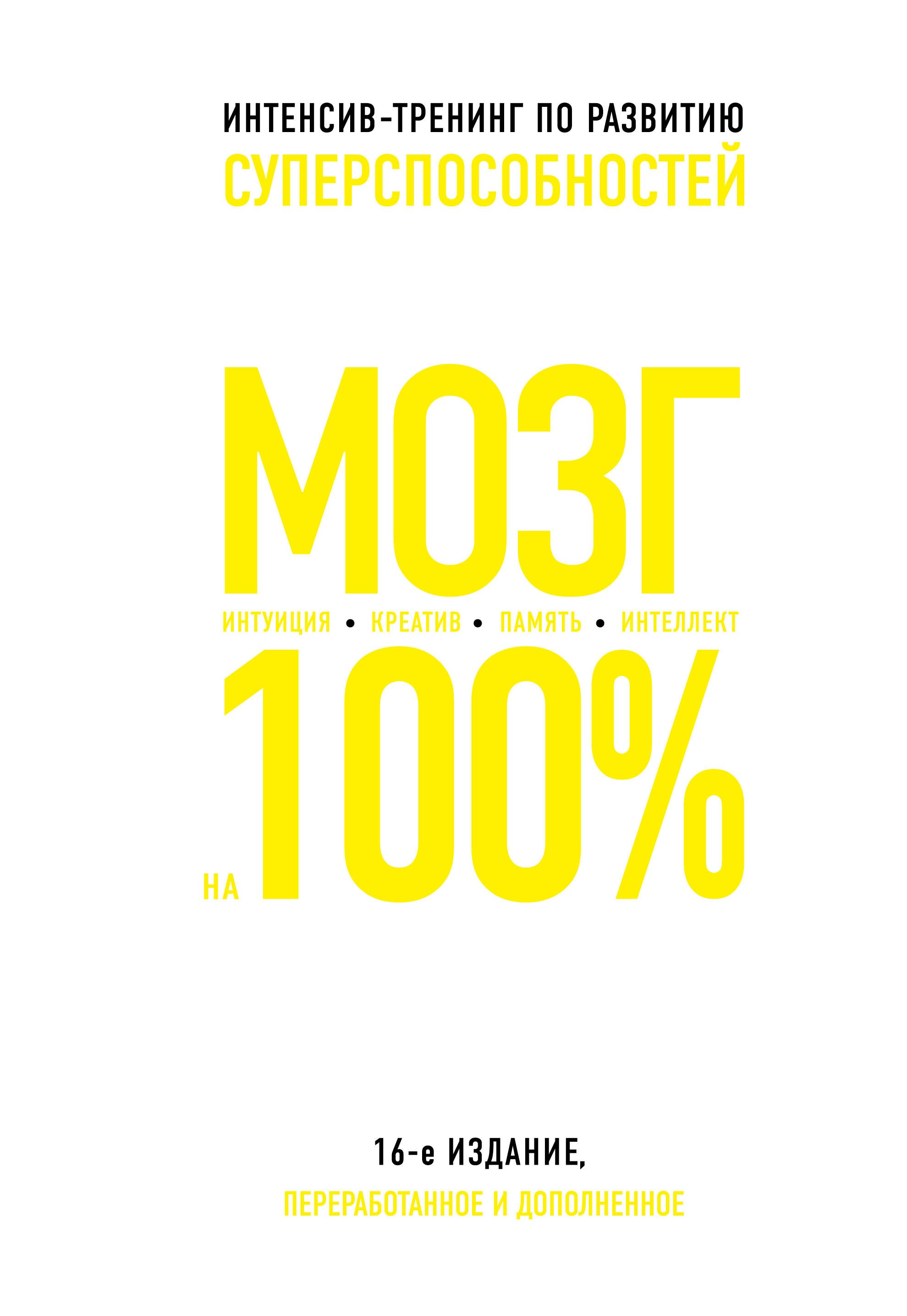 

Мозг на 100%. Интеллект. Память. Креатив. Интуиция: интенсив-тренинг по развитию суперспособностей (О. Кинякина, Т. Захарова, П.Лем и др.) / 16-е изд.