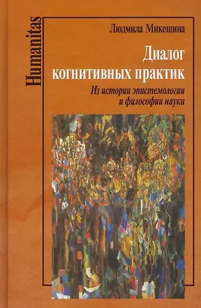 Книга Диалог когнитивных практик. Из истории эпистемологии и философии науки (Людмила Микешина)