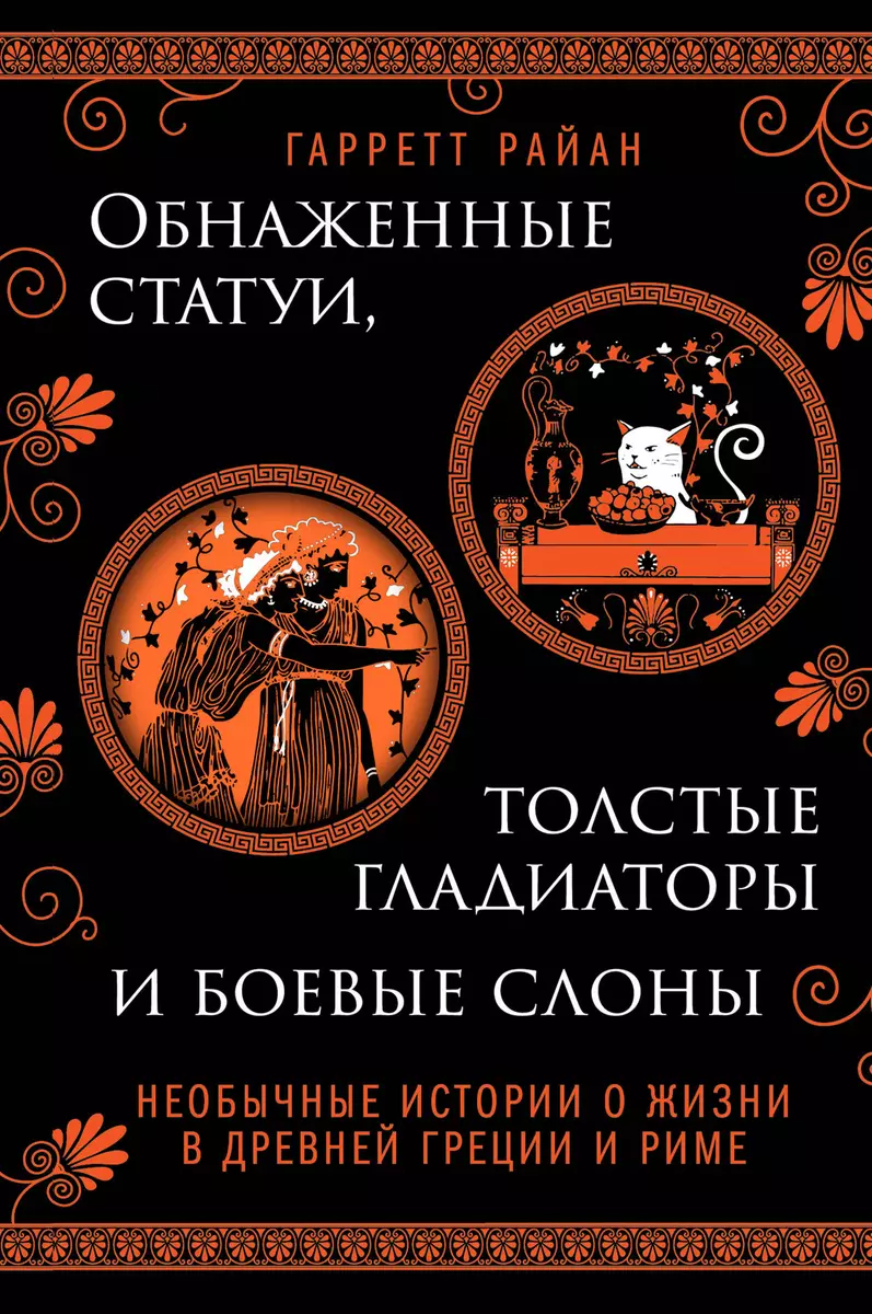 Обнаженные статуи, толстые гладиаторы и боевые слоны. Необычные истории о  жизни в Древней Греции и Риме (Гарретт Райан) - купить книгу с доставкой в  интернет-магазине «Читай-город». ISBN: 978-5-04-171532-8