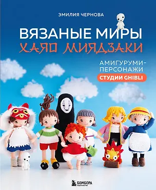 Книга Вязаные миры Хаяо Миядзаки. Амигуруми-персонажи студии Ghibli (Эмилия Чернова)