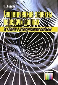 Теоретические аспекты передачи данных по каналам с группирующимися ошибками. (мягк) Мелентьев О. (Инфо КомКнига м)
