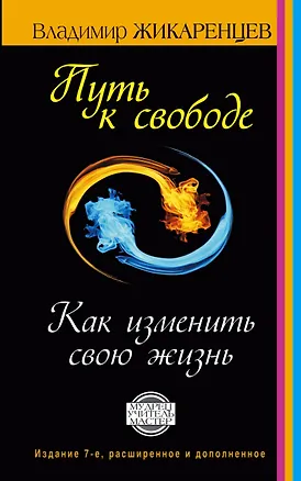 Книга Путь к свободе. Как изменить свою жизнь. Издание 7-е, расширенное, дополненное (Владимир Жикаренцев)