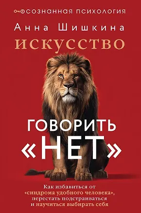 Книга Искусство говорить «НЕТ». Как избавиться от «синдрома удобного человека», перестать подстраиваться и научиться выбирать себя (Анна Шишкина)