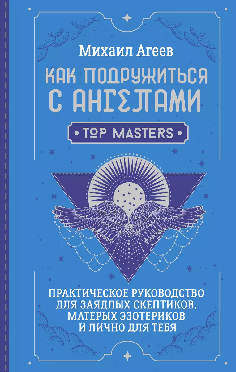 Как подружиться с ангелами. Практическое руководство для заядлых скептиков,  матерых эзотериков и лично для тебя (Михаил Агеев) - купить книгу с ...