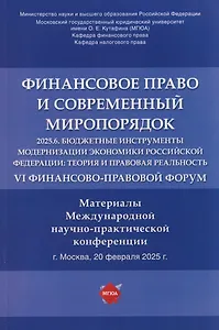 Финансовое право и современный миропорядок. VI Финансово-правовои форум «2025.6. Бюджетные инструменты модернизации экономики Российской Федерации: теория и правовая реальность». Материалы Международной научно-практической конференции