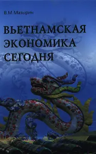 Вьетнамская экономика сегодня. Итоги 25 лет рыночной трансформации (1986-2010 гг.): Монография / В.М. Мазырин.