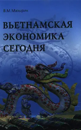 Книга Вьетнамская экономика сегодня. Итоги 25 лет рыночной трансформации (1986-2010 гг.): Монография / В.М. Мазырин. (Владимир Мазырин)