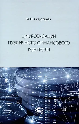 Книга Цифровизация публичного финансового контроля: [монография] (Ирина Антропцева)