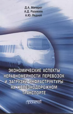 Экономические аспекты неравномерности перевозок и загрузки инфраструктуры на железнодорожном транспорте. Монография — 3075680 — 1