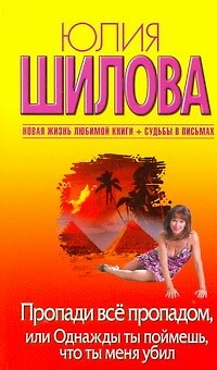 Книга Пропади все пропадом, или Одныжды ты поймешь, что ты меня убил: [роман] (Юлия Шилова) — 1
