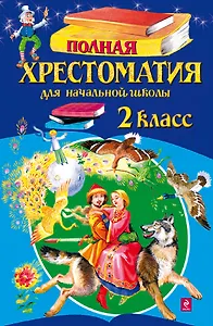 Полная хрестоматия для начальной школы. 2 класс. - 4-е изд., испр. и доп.