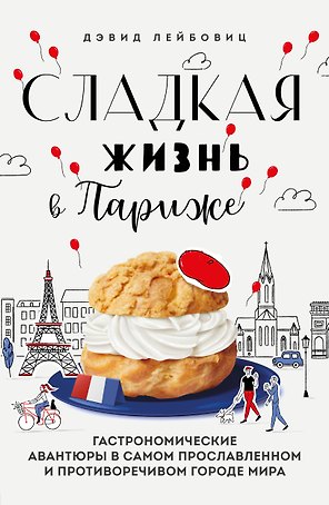 Сладкая жизнь в Париже. Гастрономические авантюры в самом прославленном и противоречивом городе мира