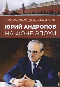 Лубянский долгожитель: Юрий Андропов на фоне эпохи