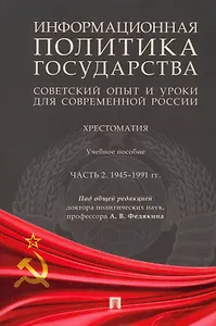 Информационная политика государства: советский опыт и уроки для современной России: хрестоматия: учебное пособие: в 2-х частях. Часть 2. 1945–1991 гг.