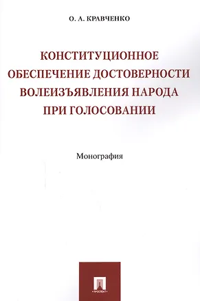 Книга Конституционное обеспечение достоверности волеизъявления народа при голосовании. Монография (Олег Кравченко)
