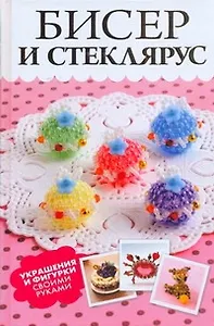 Бисер и стеклярус. Украшения и фигурки своими руками