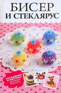 Бисер и стеклярус. Украшения и фигурки своими руками