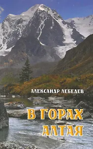 В горах Алтая / Путеводитель (мягк). Лебедев А. (ВС Дистрибьюшн)
