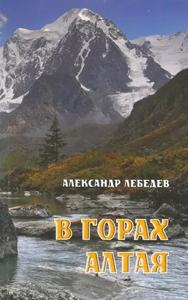 В горах Алтая / Путеводитель (мягк). Лебедев А. (ВС Дистрибьюшн) — 2219801 — 1