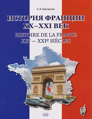 Книга История Франции ХХ–ХХI век / Histoire de la France XXe—XXIe siecles: учебное пособие (Елена Григорьева)