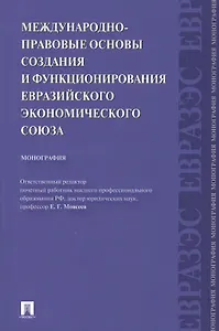 Международно-правовые основы создания и функционирования Евразийского экономического союза.Монография.-М.:Проспект2014.
