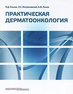 Практическая дерматоонкология. Иллюстрированное справочное руководство по опухолям кожи, опухолеподобным заболеваниям и связанным с ними синдромам