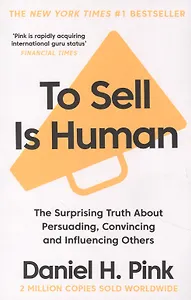 To Sell is Human : The Surprising Truth About Persuading, Convincing, and Influencing Others