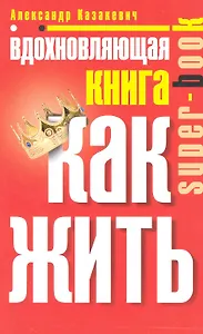 Вдохновляющая книга. Как жить
