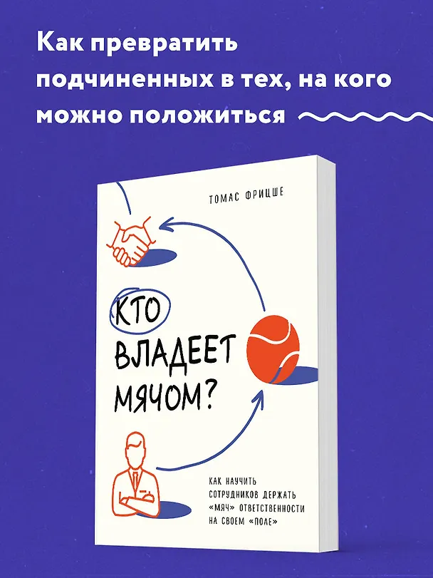 Книга Кто владеет мячом? Как научить сотрудников держать «мяч» ответственности на своем «поле» (Томас Фрицше) — 5
