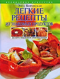 Книга Легкие рецепты из знакомых продуктов. Оригинальная кулинария ОТ и ДО (Элга Боровская)