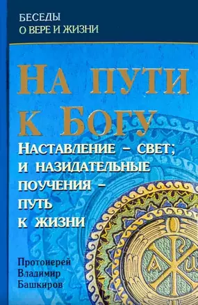 На пути к Богу. Наставление - свет: и назидательные поучения - путь к жизни — 2844515 — 1