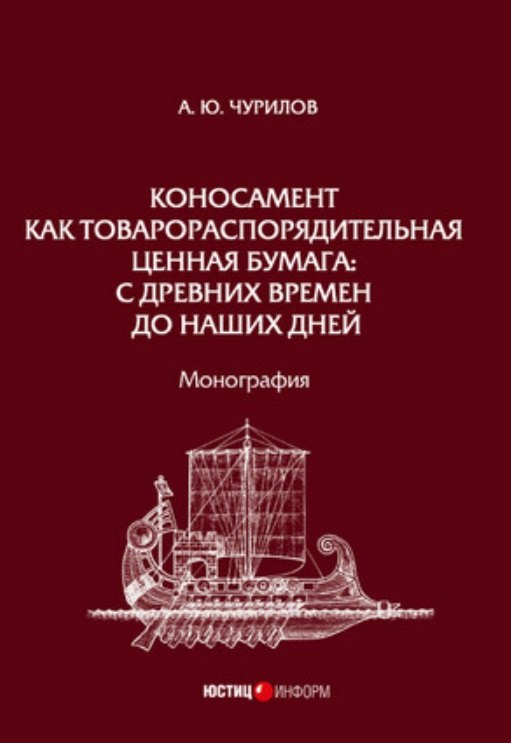 Алексей Юрьевич Чурилов Коносамент как товарораспорядительная ценная бумага: с древних времен до наших дней. Монография