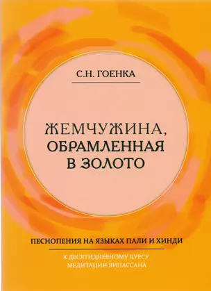 Жемчужина, обрамленная в золото. Справочник парийатти, песнопения на языках пали и хинди к десятидневному курсу медитации випассана, как ее преподпет Ачарья С.Н. Гоенка — 2608007 — 1