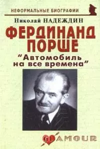 Фердинанд Порше: " Автомобиль на все времена" (мягк)(Неформальные биографии). Надеждин Н. (Майор) — 2159622 — 1