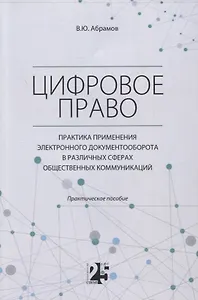 Цифровое право. Практика применения электронного документооборота в различных сферах общественных коммуникаций