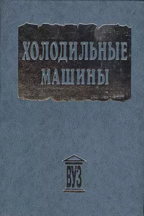 Холодильные машины. Учебник для студентов втузов  специальности "Техника и физика низких температур" /- 2-е изд. — 2549694 — 1